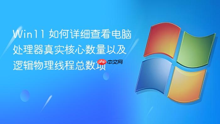 win11 如何详细查看电脑处理器真实核心数量以及逻辑物理线程总数项