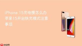 iPhone 15充电慢怎么办 苹果15开启快充模式注意事项