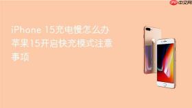 iphone 15充电慢怎么办 苹果15开启快充模式注意事项