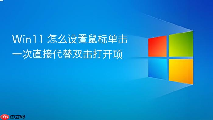 win11 怎么设置鼠标单击一次直接代替双击打开项