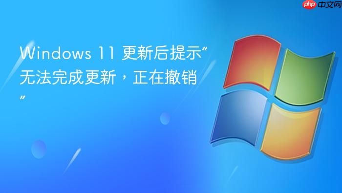 windows 11 更新后提示“无法完成更新,正在撤销”