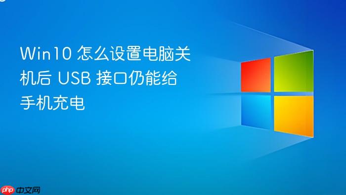 win10 怎么设置电脑关机后 usb 接口仍能给手机充电