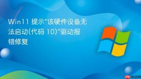 win11 提示“该硬件设备无法启动(代码 10)”驱动报错修复
