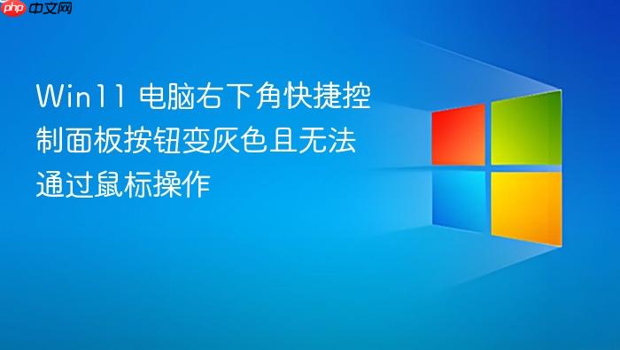 win11 电脑右下角快捷控制面板按钮变灰色且无法通过鼠标操作