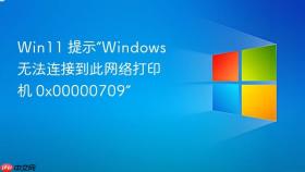 Win11 提示“Windows 无法连接到此网络打印机 0x00000709”