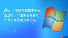 win11 电脑外接摄像头画面过暗、严重偏色且色彩严重失真修复方案总结