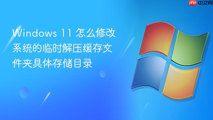 windows 11 怎么修改系统的临时解压缓存文件夹具体存储目录