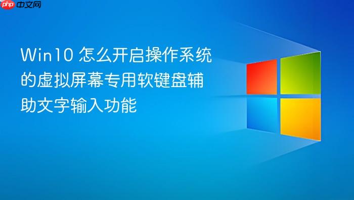win10 怎么开启操作系统的虚拟屏幕专用软键盘辅助文字输入功能