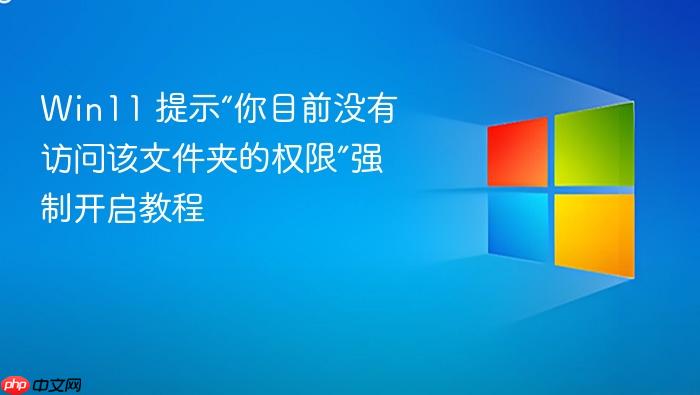 win11 提示“你目前没有访问该文件夹的权限”强制开启教程
