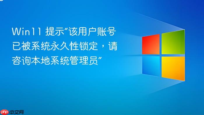 win11 提示“该用户账号已被系统永久性锁定,请咨询本地系统管理员”
