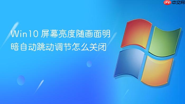 win10 屏幕亮度随画面明暗自动跳动调节怎么关闭