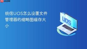 统信UOS怎么设置文件管理器的缩略图缓存大小