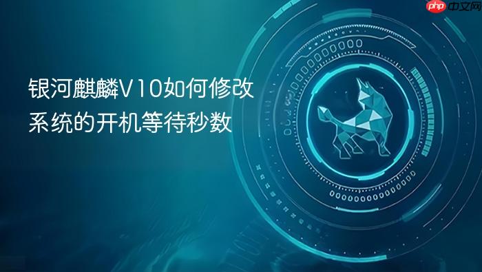 银河麒麟v10如何修改系统的开机等待秒数