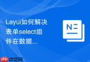 Layui如何解决表单select组件在数据量大时渲染卡顿