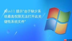 win11 提示“由于缺少系统最高权限无法打开此关键性系统文件”