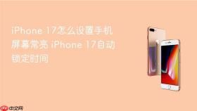 iPhone 17怎么设置手机屏幕常亮 iPhone 17自动锁定时间