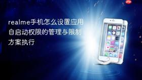 realme手机怎么设置应用自启动权限的管理与限制方案执行