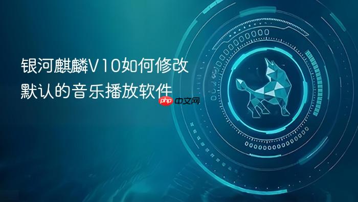 银河麒麟v10如何修改默认的音乐播放软件