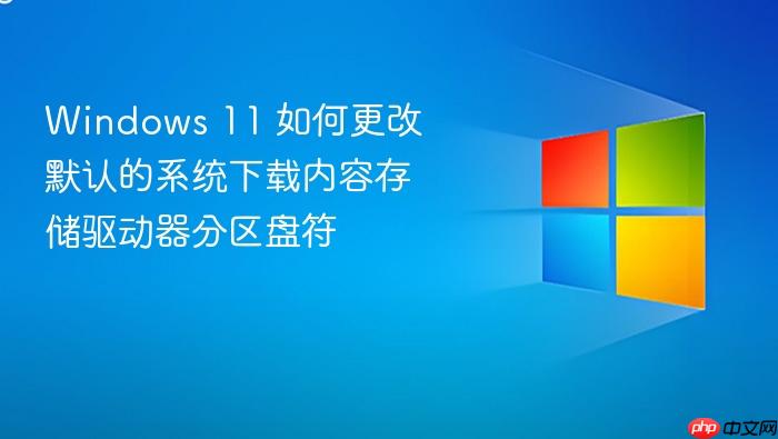 windows 11 如何更改默认的系统下载内容存储驱动器分区盘符