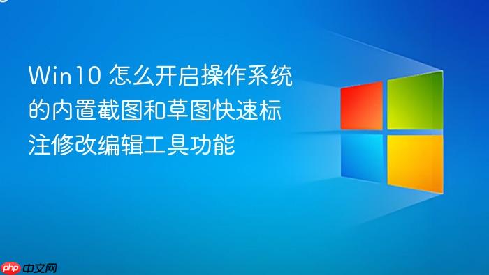 win10 怎么开启操作系统的内置截图和草图快速标注修改编辑工具功能