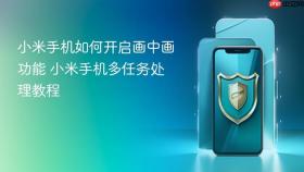 小米手机如何开启画中画功能 小米手机多任务处理教程