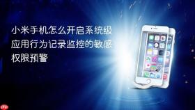 小米手机怎么开启系统级应用行为记录监控的敏感权限预警