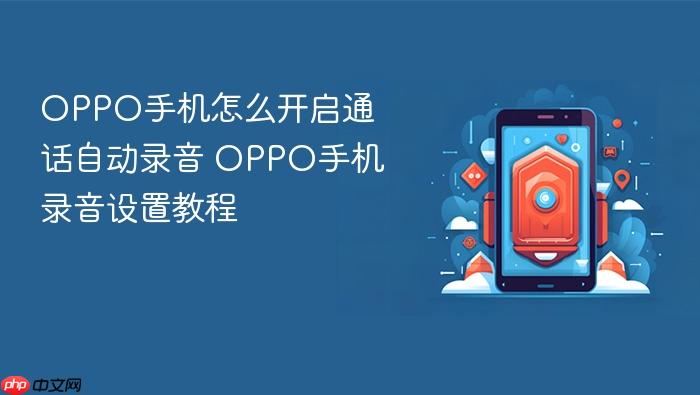 oppo手机怎么开启通话自动录音 oppo手机录音设置教程
