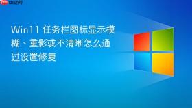 win11 任务栏图标显示模糊、重影或不清晰怎么通过设置修复