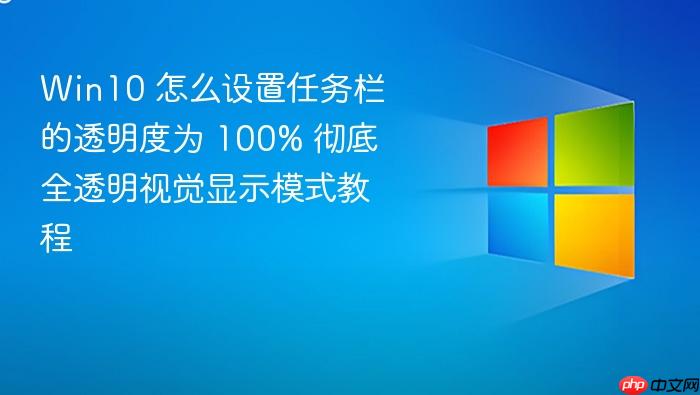 win10 怎么设置任务栏的透明度为 100% 彻底全透明视觉显示模式教程