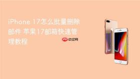 iphone 17怎么批量删除邮件 苹果17邮箱快速管理教程