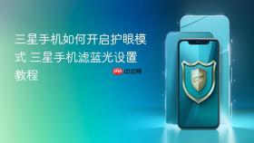 三星手机如何开启护眼模式 三星手机滤蓝光设置教程