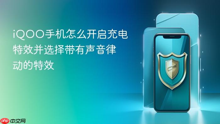 iqoo手机怎么开启充电特效并选择带有声音律动的特效