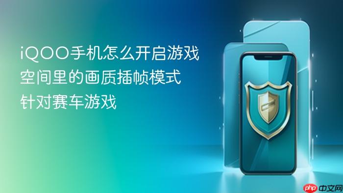 iqoo手机怎么开启游戏空间里的画质插帧模式针对赛车游戏
