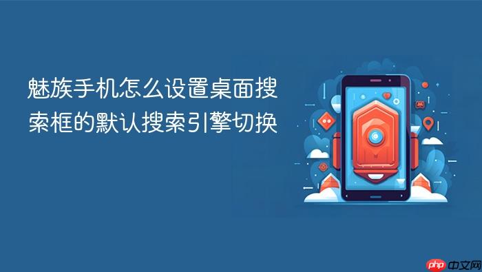 魅族手机怎么设置桌面搜索框的默认搜索引擎切换