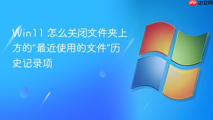 win11 怎么关闭文件夹上方的“最近使用的文件”历史记录项