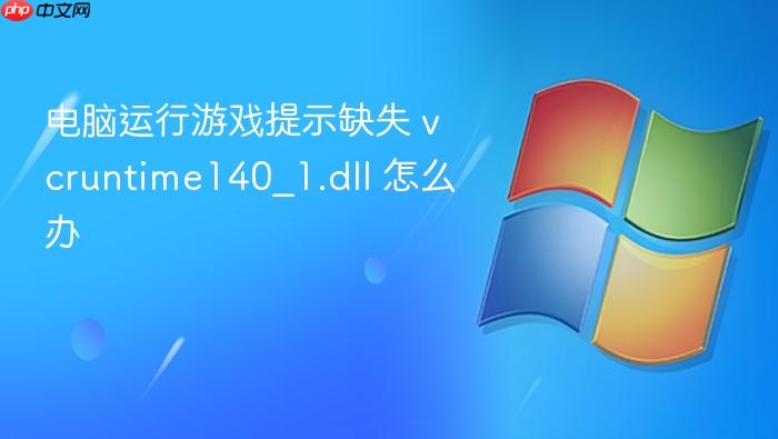电脑运行游戏提示缺失 vcruntime140_1.dll 怎么办