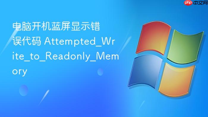 电脑开机蓝屏显示错误代码 attempted_write_to_readonly_memory