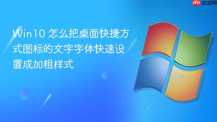 win10 怎么把桌面快捷方式图标的文字字体快速设置成加粗样式