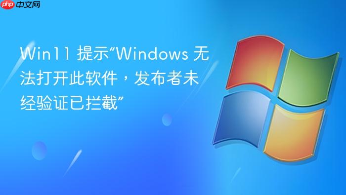 win11 提示“windows 无法打开此软件，发布者未经验证已拦截”
