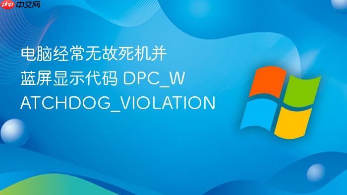 电脑经常无故死机并蓝屏显示代码 dpc_watchdog_violation