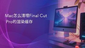 Mac怎么清理Final Cut Pro的渲染缓存