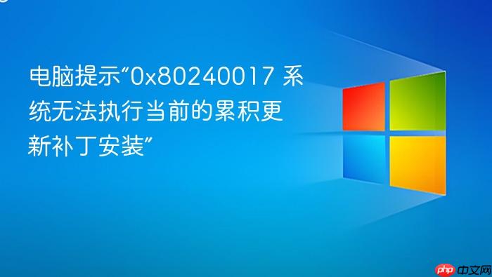 电脑提示“0x80240017 系统无法执行当前的累积更新补丁安装”
