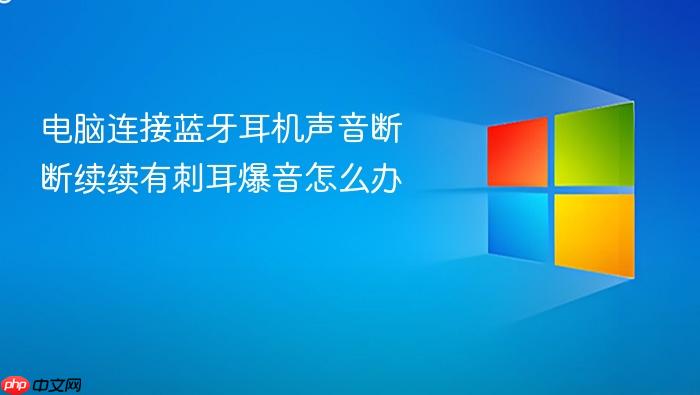 电脑连接蓝牙耳机声音断断续续有刺耳爆音怎么办