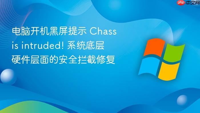 电脑开机黑屏提示 chassis intruded! 系统底层硬件层面的安全拦截修复