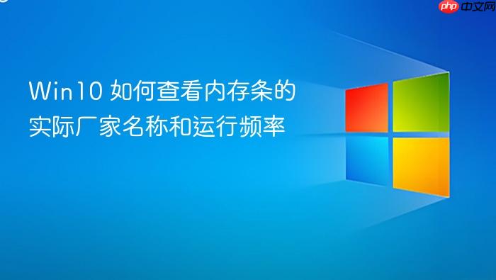 win10 如何查看内存条的实际厂家名称和运行频率