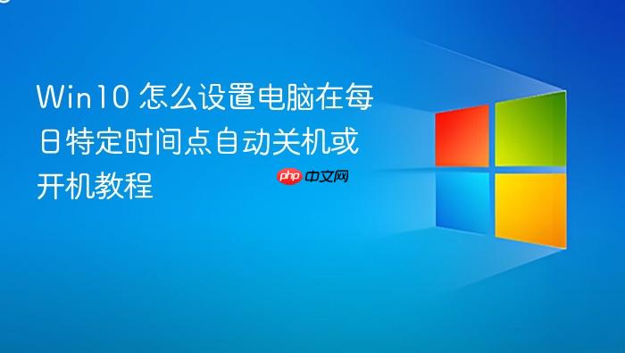win10 怎么设置电脑在每日特定时间点自动关机或开机教程