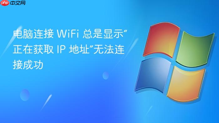 电脑连接 wifi 总是显示“正在获取 ip 地址”无法连接成功
