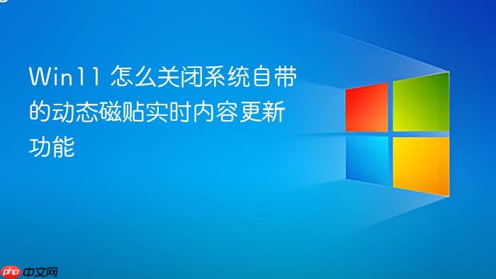 win11 怎么关闭系统自带的动态磁贴实时内容更新功能