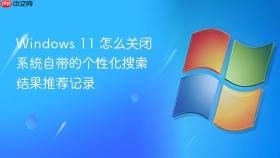 Windows 11 怎么关闭系统自带的个性化搜索结果推荐记录