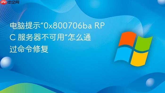 电脑提示“0x800706ba rpc 服务器不可用”怎么通过命令修复